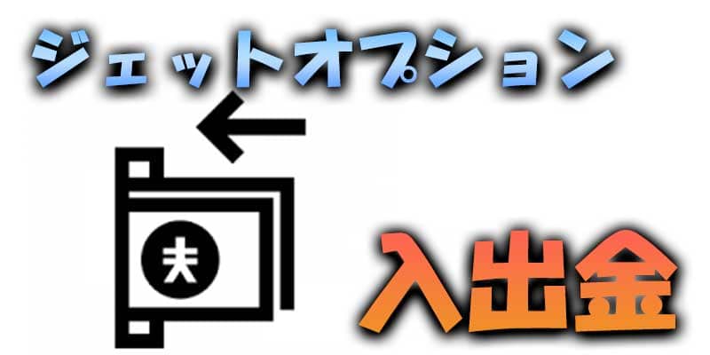 ジェットオプションの入金・出金方法を解説