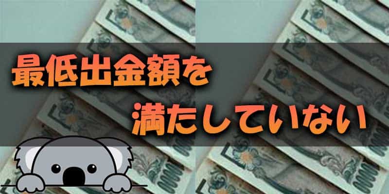 出金拒否される理由1.最低出金額を満たしていない