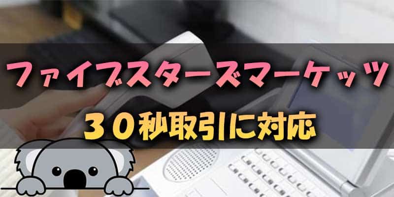 ファイブスターズマーケッツも30秒取引に対応