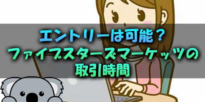 いつでもエントリー可能？ファイブスターズマーケッツの取引時間